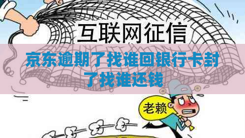 京东逾期了找谁回银行卡封了找谁还钱