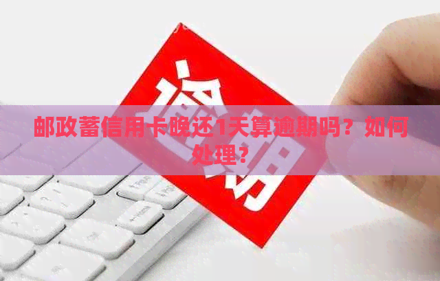 邮政蓄信用卡晚还1天算逾期吗？如何处理？