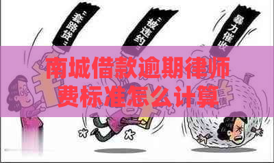 南城借款逾期律师费标准怎么计算