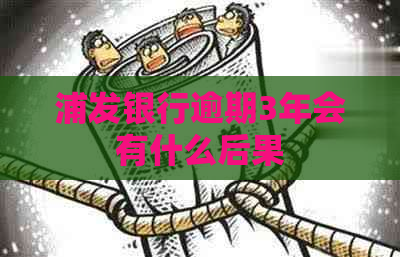 浦发银行逾期3年会有什么后果