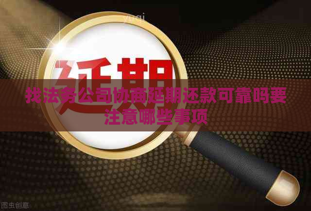找法务公司协商延期还款可靠吗要注意哪些事项
