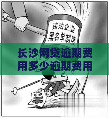 长沙网贷逾期费用多少逾期费用多少