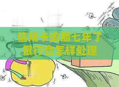 信用卡逾期七年了银行会怎样处理