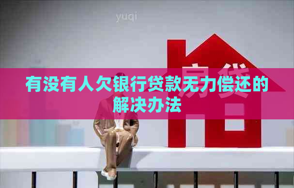 有没有人欠银行贷款无力偿还的解决办法