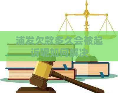 浦发欠款多久会被起诉呢如何解决