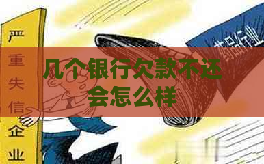 几个银行欠款不还会怎么样