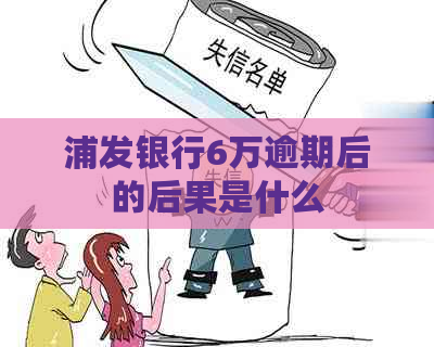 浦发银行6万逾期后的后果是什么