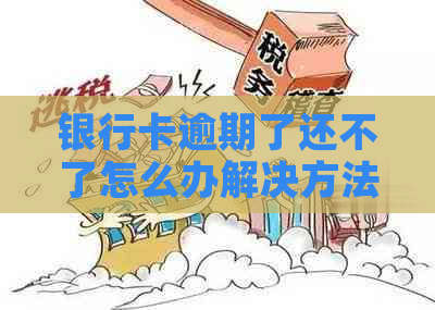 银行卡逾期了还不了怎么办解决方法