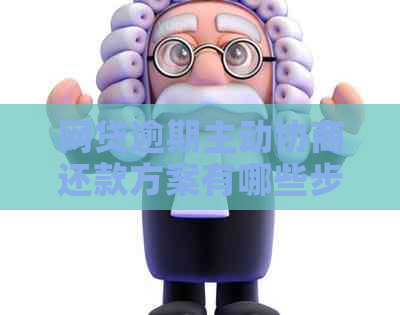 网贷逾期主动协商还款方案有哪些步骤