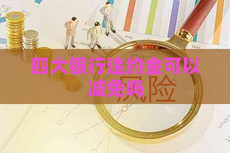 四大银行违约金可以减免吗