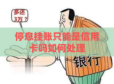 停息挂账只能是信用卡吗如何处理