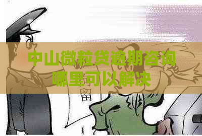 中山微粒贷逾期咨询哪里可以解决