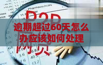 逾期超过60天怎么办应该如何处理