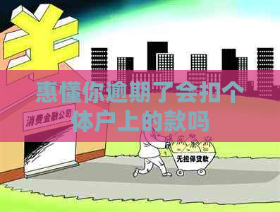 惠懂你逾期了会扣个体户上的款吗