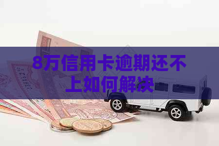 8万信用卡逾期还不上如何解决