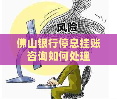 佛山银行停息挂账咨询如何处理