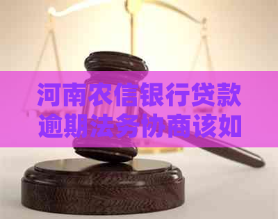 河南农信银行贷款逾期法务协商该如何处理