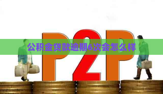 公积金贷款逾期6次会怎么样