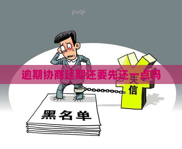 逾期协商延期还要先还一点吗