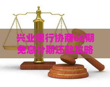 兴业银行协商60期免息分期还款攻略