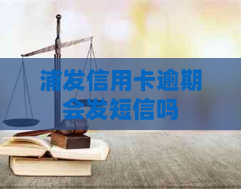浦发信用卡逾期会发短信吗
