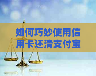 如何巧妙使用信用卡还清支付宝网贷欠款，详细步骤与注意事项解析