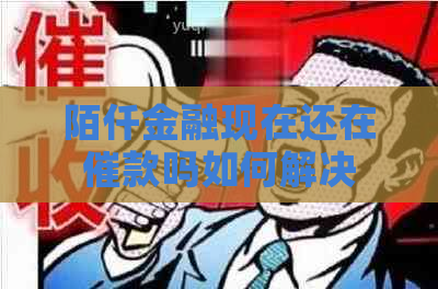 陌仟金融现在还在催款吗如何解决