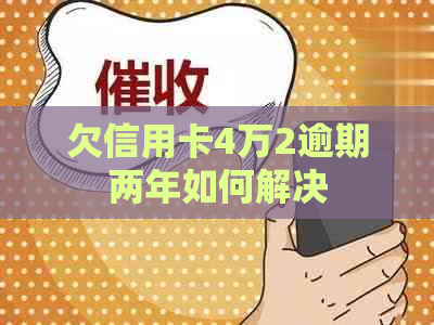 欠信用卡4万2逾期两年如何解决