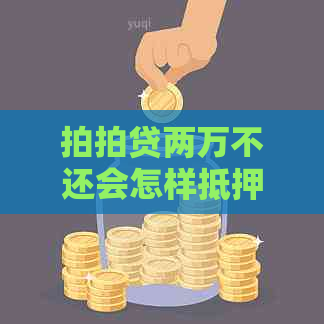 两万不还会怎样抵押物会被收走吗