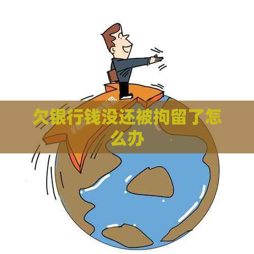 欠银行钱没还被拘留了怎么办