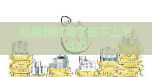 延期到时间了还不上怎么办
