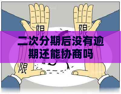 二次分期后没有逾期还能协商吗