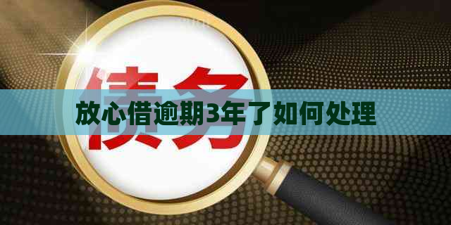 放心借逾期3年了如何处理