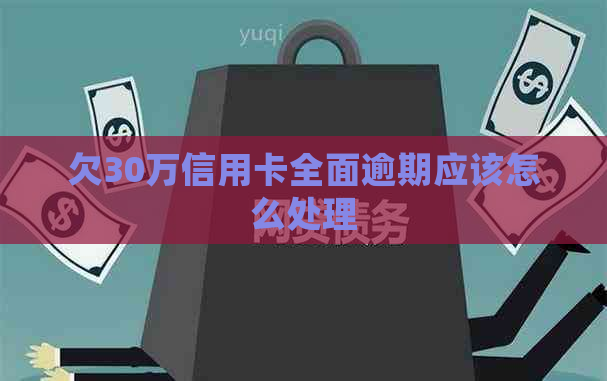 欠30万信用卡全面逾期应该怎么处理
