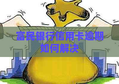 富民银行信用卡逾期如何解决
