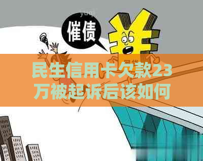 民生信用卡欠款23万被起诉后该如何处理