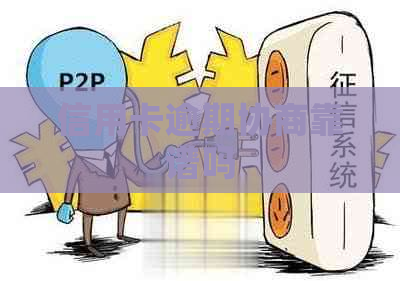 信用卡逾期协商靠谱吗