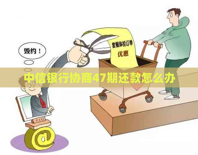 中信银行协商47期还款怎么办