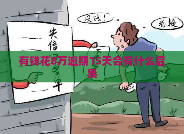 有钱花8万逾期15天会有什么后果