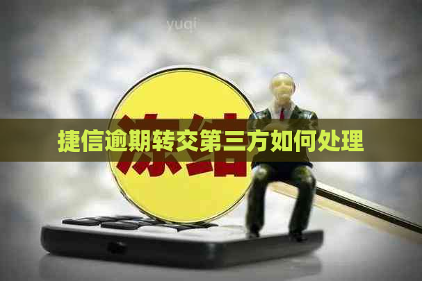 捷信逾期转交第三方如何处理