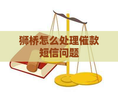 狮桥怎么处理催款短信问题
