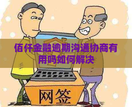 佰仟金融逾期沟通协商有用吗如何解决