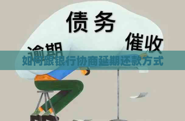 如何跟银行协商延期还款方式