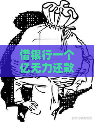 借银行一个亿无力还款该怎么办
