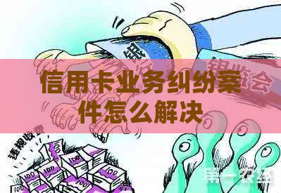 信用卡业务纠纷案件怎么解决