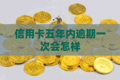 信用卡五年内逾期一次会怎样