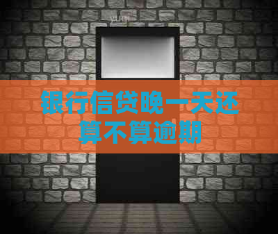银行信贷晚一天还算不算逾期
