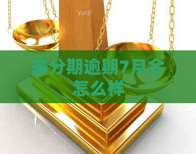 来分期逾期7月会怎么样