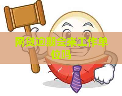 网贷逾期会来工作单位吗