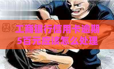 工商银行信用卡逾期5百元应该怎么处理
